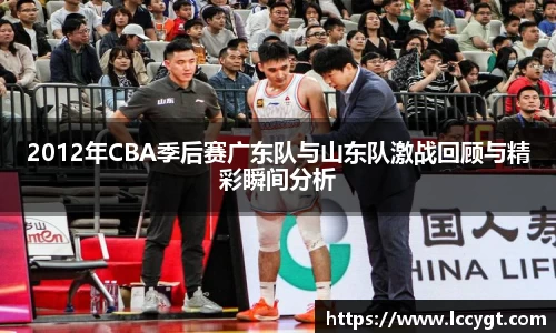 2012年CBA季后赛广东队与山东队激战回顾与精彩瞬间分析